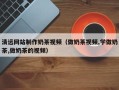 句容清远网站制作奶茶视频（做奶茶视频,学做奶茶,做奶茶的视频）