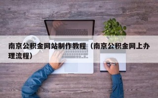句容南京公积金网站制作教程（南京公积金网上办理流程）