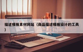 句容描述模板素材网站（商品描述模板设计的工具）