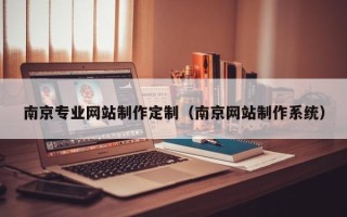 句容南京专业网站制作定制（南京网站制作系统）