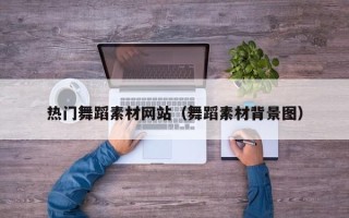 句容热门舞蹈素材网站（舞蹈素材背景图）