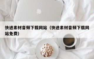 句容快进素材音频下载网站（快进素材音频下载网站免费）