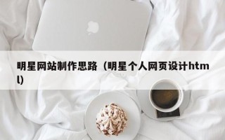 句容明星网站制作思路（明星个人网页设计html）