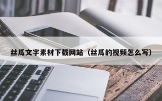 句容丝瓜文字素材下载网站（丝瓜的视频怎么写）