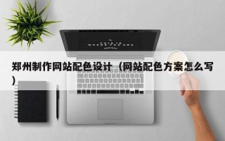句容郑州制作网站配色设计（网站配色方案怎么写）