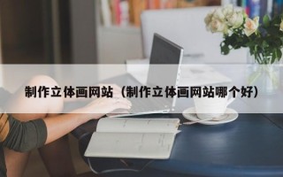 句容制作立体画网站（制作立体画网站哪个好）