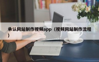 句容承认网站制作视频app（视频网站制作流程）